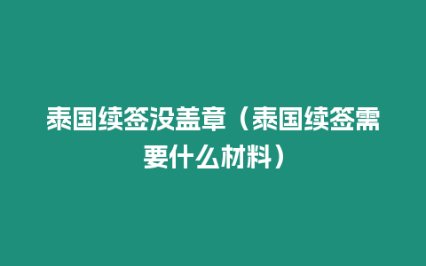 泰國續(xù)簽沒蓋章（泰國續(xù)簽需要什么材料）