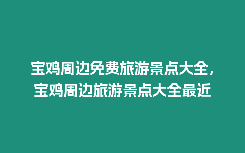 寶雞周邊免費旅游景點大全，寶雞周邊旅游景點大全最近