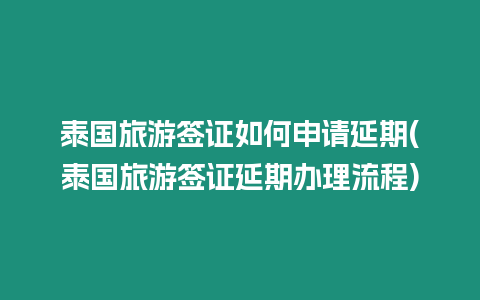 泰國旅游簽證如何申請(qǐng)延期(泰國旅游簽證延期辦理流程)