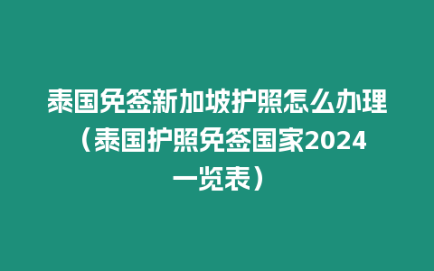 泰國免簽新加坡護照怎么辦理（泰國護照免簽國家2024一覽表）