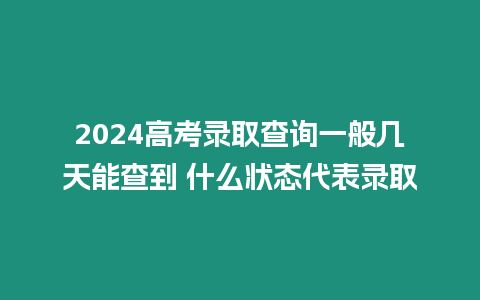 2024高考錄取查詢一般幾天能查到 什么狀態(tài)代表錄取