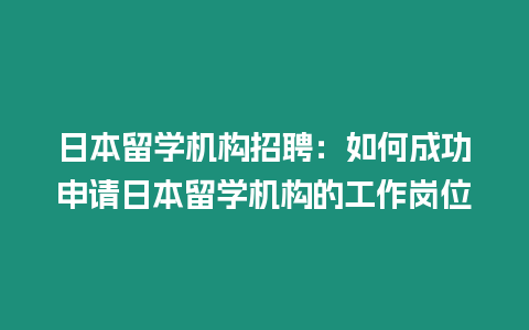 日本留學機構招聘：如何成功申請日本留學機構的工作崗位