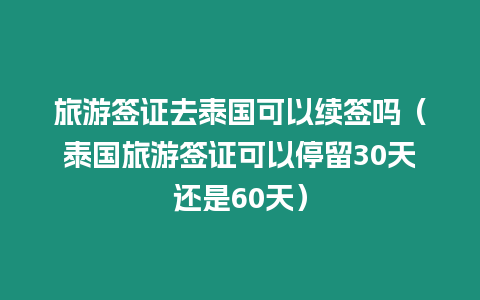 旅游簽證去泰國可以續簽嗎（泰國旅游簽證可以停留30天還是60天）