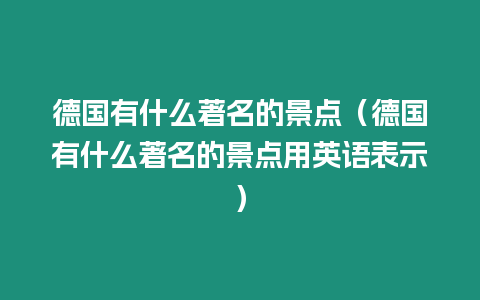 德國有什么著名的景點（德國有什么著名的景點用英語表示）