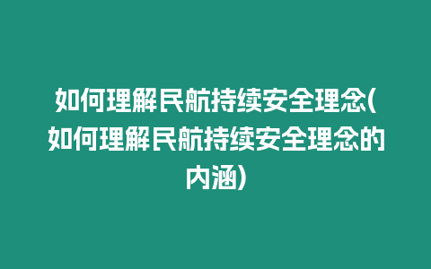 如何理解民航持續(xù)安全理念(如何理解民航持續(xù)安全理念的內(nèi)涵)