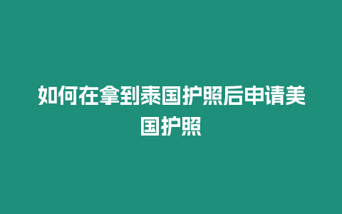 如何在拿到泰國護照后申請美國護照