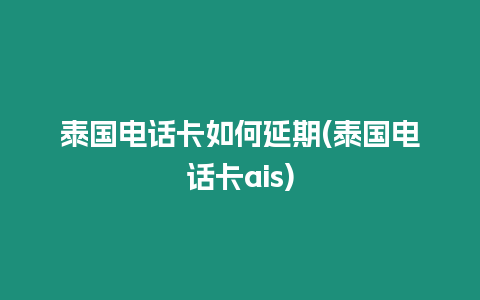 泰國(guó)電話卡如何延期(泰國(guó)電話卡ais)