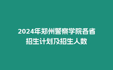 2024年鄭州警察學院各省招生計劃及招生人數