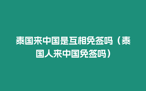 泰國(guó)來(lái)中國(guó)是互相免簽嗎（泰國(guó)人來(lái)中國(guó)免簽嗎）