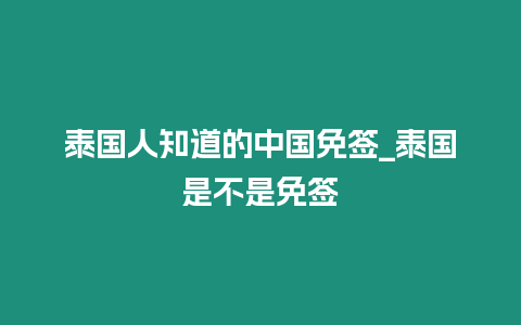 泰國(guó)人知道的中國(guó)免簽_泰國(guó)是不是免簽