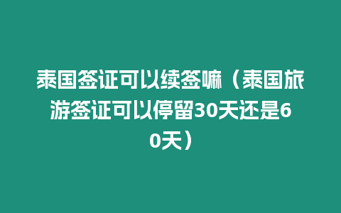 泰國簽證可以續簽嘛（泰國旅游簽證可以停留30天還是60天）