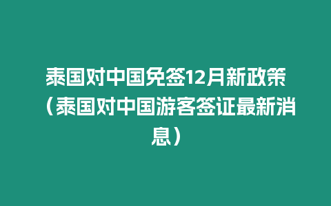 泰國對中國免簽12月新政策（泰國對中國游客簽證最新消息）