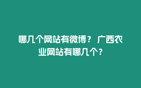 哪幾個(gè)網(wǎng)站有微博？ 廣西農(nóng)業(yè)網(wǎng)站有哪幾個(gè)？