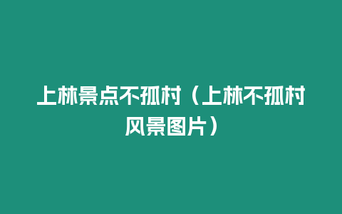 上林景點不孤村（上林不孤村風景圖片）