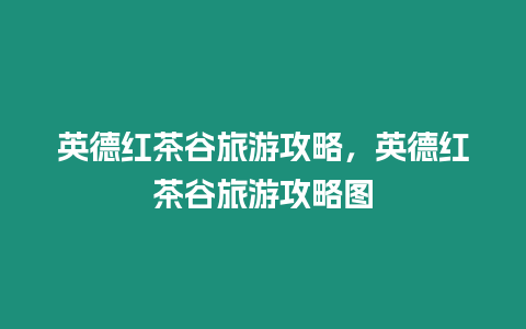 英德紅茶谷旅游攻略，英德紅茶谷旅游攻略圖