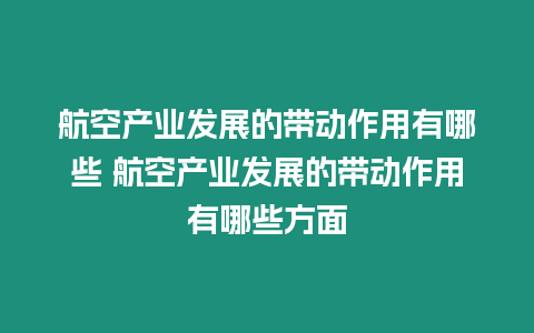 航空產業發展的帶動作用有哪些 航空產業發展的帶動作用有哪些方面