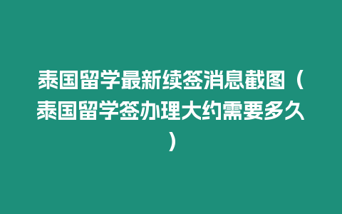 泰國留學最新續(xù)簽消息截圖（泰國留學簽辦理大約需要多久）