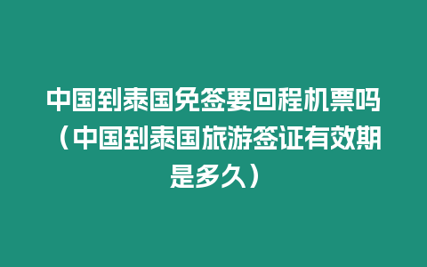 中國到泰國免簽要回程機(jī)票嗎（中國到泰國旅游簽證有效期是多久）