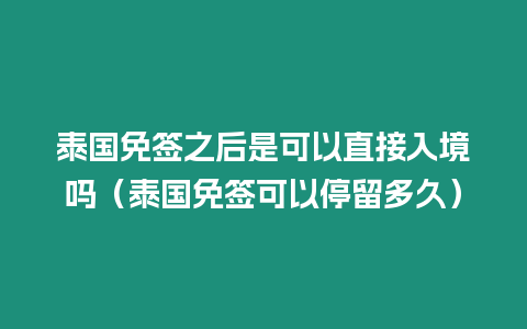 泰國(guó)免簽之后是可以直接入境嗎（泰國(guó)免簽可以停留多久）