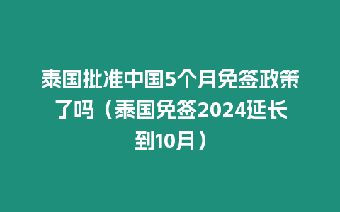 泰國批準中國5個月免簽政策了嗎（泰國免簽2024延長到10月）