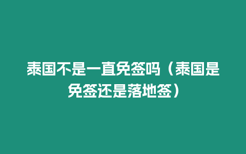 泰國不是一直免簽嗎（泰國是免簽還是落地簽）