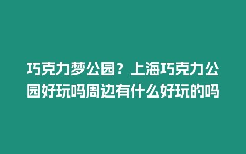 巧克力夢公園？上海巧克力公園好玩嗎周邊有什么好玩的嗎