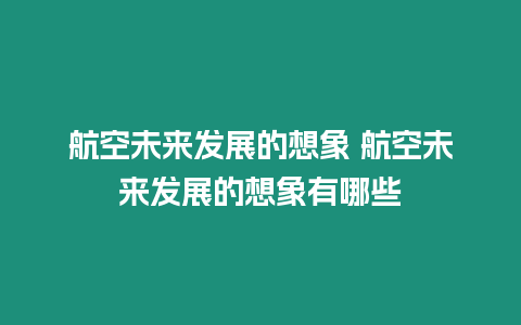 航空未來發展的想象 航空未來發展的想象有哪些