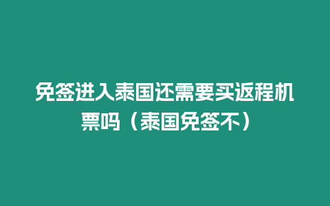 免簽進入泰國還需要買返程機票嗎（泰國免簽不）