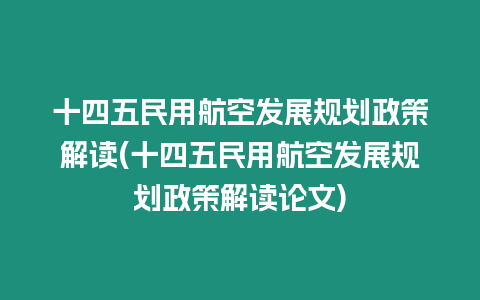 十四五民用航空發(fā)展規(guī)劃政策解讀(十四五民用航空發(fā)展規(guī)劃政策解讀論文)