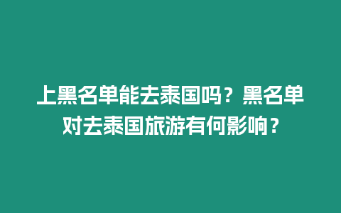 上黑名單能去泰國嗎？黑名單對去泰國旅游有何影響？