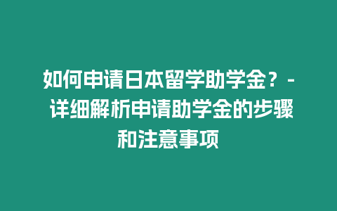 如何申請(qǐng)日本留學(xué)助學(xué)金？- 詳細(xì)解析申請(qǐng)助學(xué)金的步驟和注意事項(xiàng)