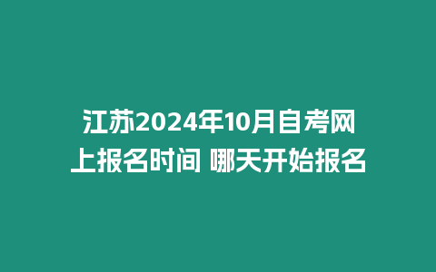 江蘇2024年10月自考網(wǎng)上報名時間 哪天開始報名