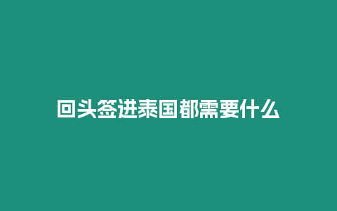 回頭簽進泰國都需要什么