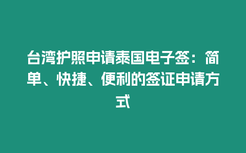 臺灣護照申請泰國電子簽：簡單、快捷、便利的簽證申請方式