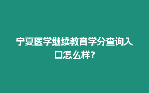 寧夏醫學繼續教育學分查詢入口怎么樣？