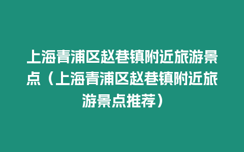 上海青浦區趙巷鎮附近旅游景點（上海青浦區趙巷鎮附近旅游景點推薦）