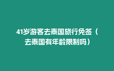 41歲游客去泰國旅行免簽（去泰國有年齡限制嗎）