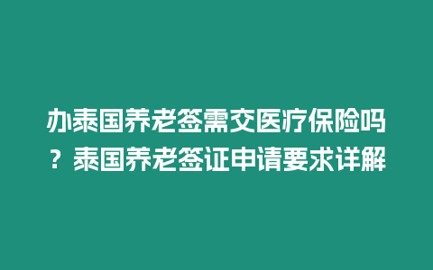 辦泰國養老簽需交醫療保險嗎？泰國養老簽證申請要求詳解