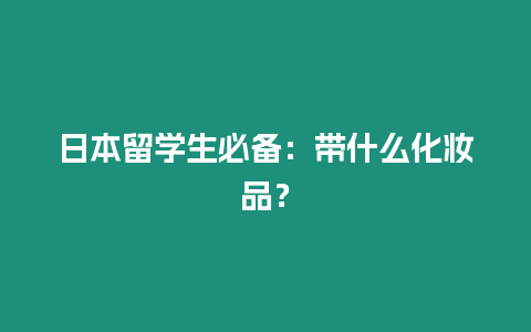 日本留學生必備：帶什么化妝品？