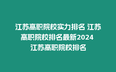 江蘇高職院校實力排名 江蘇高職院校排名最新2024 江蘇高職院校排名