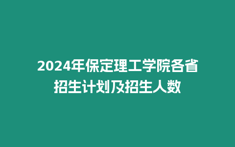 2024年保定理工學(xué)院各省招生計(jì)劃及招生人數(shù)