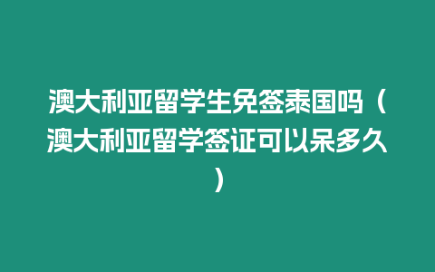 澳大利亞留學生免簽泰國嗎（澳大利亞留學簽證可以呆多久）