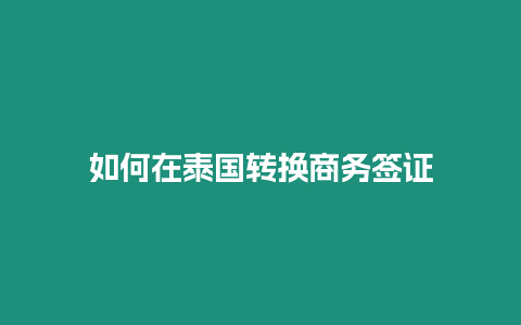 如何在泰國轉換商務簽證