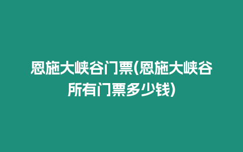 恩施大峽谷門票(恩施大峽谷所有門票多少錢)