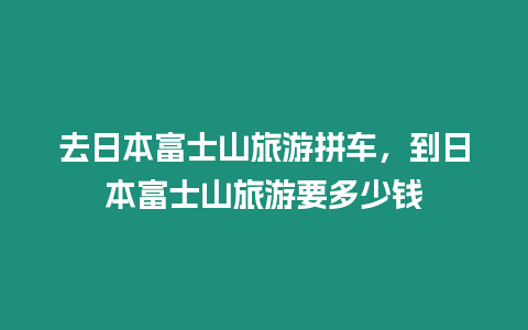 去日本富士山旅游拼車，到日本富士山旅游要多少錢