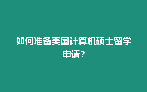 如何準備美國計算機碩士留學申請？