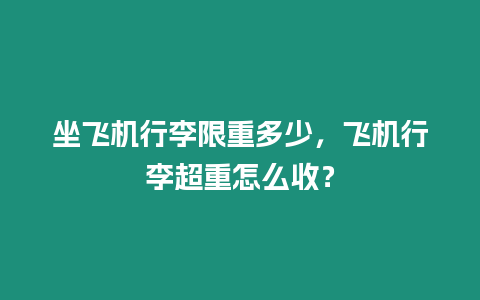 坐飛機行李限重多少，飛機行李超重怎么收？