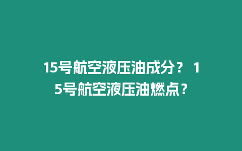 15號航空液壓油成分？ 15號航空液壓油燃點？