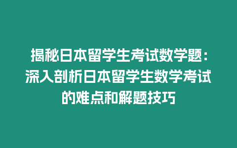 揭秘日本留學(xué)生考試數(shù)學(xué)題：深入剖析日本留學(xué)生數(shù)學(xué)考試的難點(diǎn)和解題技巧