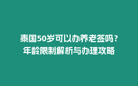 泰國50歲可以辦養老簽嗎？年齡限制解析與辦理攻略